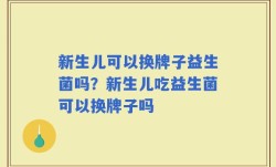 新生儿可以换牌子益生菌吗？新生儿吃益生菌可以换牌子吗