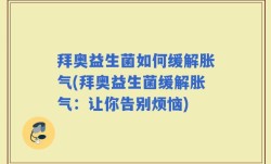 拜奥益生菌如何缓解胀气(拜奥益生菌缓解胀气：让你告别烦恼)