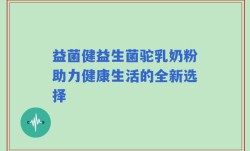 益菌健益生菌驼乳奶粉助力健康生活的全新选择