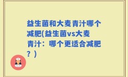 益生菌和大麦青汁哪个减肥(益生菌vs大麦青汁：哪个更适合减肥？)