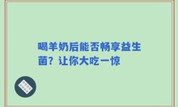 喝羊奶后能否畅享益生菌？让你大吃一惊