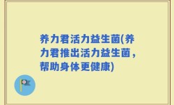养力君活力益生菌(养力君推出活力益生菌，帮助身体更健康)