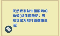 天然世家益生菌酸奶的功效(益生菌酸奶：天然世家为您打造健康生活)