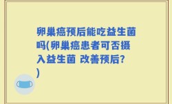 卵巢癌预后能吃益生菌吗(卵巢癌患者可否摄入益生菌 改善预后？)