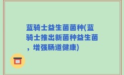 蓝骑士益生菌菌种(蓝骑士推出新菌种益生菌，增强肠道健康)