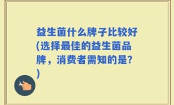 益生菌什么牌子比较好(选择最佳的益生菌品牌，消费者需知的是？)