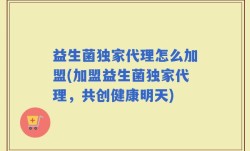益生菌独家代理怎么加盟(加盟益生菌独家代理，共创健康明天)