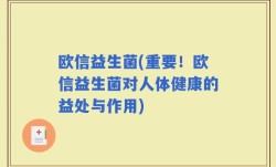 欧信益生菌(重要！欧信益生菌对人体健康的益处与作用)
