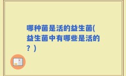 哪种菌是活的益生菌(益生菌中有哪些是活的？)