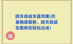 因贝森益生菌效果(改善肠道菌群，因贝森益生菌助你轻松达成！