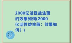 2000亿活性益生菌的效果如何(2000亿活性益生菌：效果如何？)