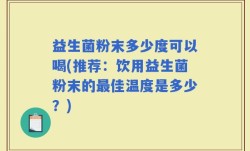 益生菌粉末多少度可以喝(推荐：饮用益生菌粉末的最佳温度是多少？)