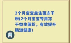 2个月宝宝益生菌冻干粉(2个月宝宝专用冻干益生菌粉，有效提升肠道健康)