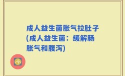 成人益生菌胀气拉肚子(成人益生菌：缓解肠胀气和腹泻)