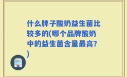 什么牌子酸奶益生菌比较多的(哪个品牌酸奶中的益生菌含量最高？)