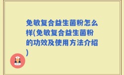 免敏复合益生菌粉怎么样(免敏复合益生菌粉的功效及使用方法介绍)