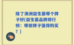 除了澳洲益生菌哪个牌子好(益生菌品牌排行榜：哪些牌子值得购买？)