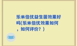 乐米倍优益生菌效果好吗(乐米倍优效果如何，如何评价？)