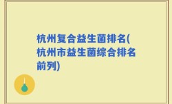 杭州复合益生菌排名(杭州市益生菌综合排名前列)