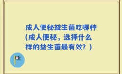 成人便秘益生菌吃哪种(成人便秘，选择什么样的益生菌最有效？)