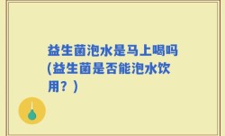 益生菌泡水是马上喝吗(益生菌是否能泡水饮用？)