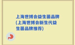 上海世博会益生菌品牌(上海世博会新生代益生菌品牌推荐)