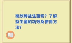 衡欣牌益生菌粉？了解益生菌的功效及使用方法？