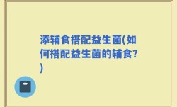 添辅食搭配益生菌(如何搭配益生菌的辅食？)