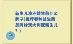 新生儿澳洲益生菌什么牌子(推荐哪种益生菌品牌给澳大利亚新生儿？)