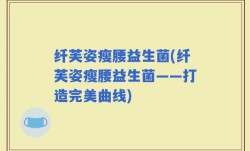 纤芙姿瘦腰益生菌(纤芙姿瘦腰益生菌——打造完美曲线)