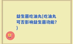 益生菌吃油丸(吃油丸可否影响益生菌功能？)