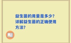 益生菌的用量是多少？详解益生菌的正确使用方法？
