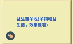 益生菌羊吃(羊饲喂益生菌，效果显著)