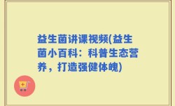益生菌讲课视频(益生菌小百科：科普生态营养，打造强健体魄)