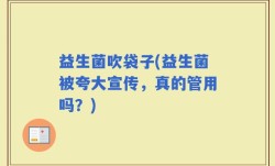 益生菌吹袋子(益生菌被夸大宣传，真的管用吗？)