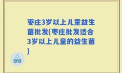 枣庄3岁以上儿童益生菌批发(枣庄批发适合3岁以上儿童的益生菌)