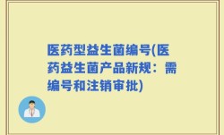 医药型益生菌编号(医药益生菌产品新规：需编号和注销审批)