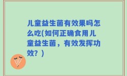 儿童益生菌有效果吗怎么吃(如何正确食用儿童益生菌，有效发挥功效？)