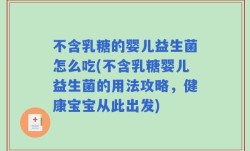 不含乳糖的婴儿益生菌怎么吃(不含乳糖婴儿益生菌的用法攻略，健康宝宝从此出发)