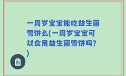一周岁宝宝能吃益生菌雪饼么(一周岁宝宝可以食用益生菌雪饼吗？)