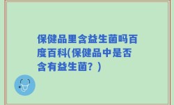 保健品里含益生菌吗百度百科(保健品中是否含有益生菌？)