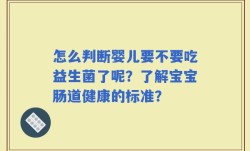 怎么判断婴儿要不要吃益生菌了呢？了解宝宝肠道健康的标准？