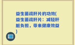 益生菌疏肝片的功效(益生菌疏肝片：减轻肝脏负担，带来健康效益)