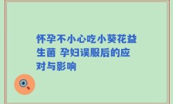 怀孕不小心吃小葵花益生菌 孕妇误服后的应对与影响