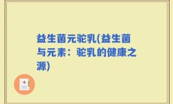 益生菌元驼乳(益生菌与元素：驼乳的健康之源)