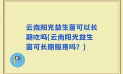 云南阳光益生菌可以长期吃吗(云南阳光益生菌可长期服用吗？)