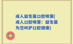 成人益生菌口腔喷雾(成人口腔喷雾：益生菌为您呵护口腔健康)