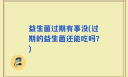 益生菌过期有事没(过期的益生菌还能吃吗？)