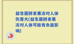 益生菌酵素果冻对人体伤害大(益生菌酵素果冻对人体可能有负面影响)
