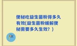 便秘吃益生菌粉得多久有效(益生菌粉缓解便秘需要多久生效？)